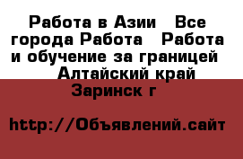 Работа в Азии - Все города Работа » Работа и обучение за границей   . Алтайский край,Заринск г.
